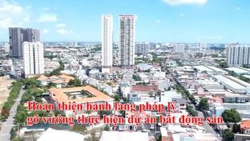 Hoàn thiện hành lang pháp lý, gỡ vướng thực hiện dự án bất động sản