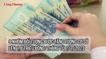 9 nhóm đối tượng được tăng lương cơ sở lên 1,8 triệu đồng/tháng từ 1/7/2023