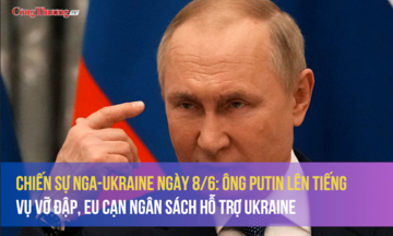 Chiến sự Nga-Ukraine ngày 8/6: Ông Putin lên tiếng vụ vỡ đập, EU cạn ngân sách hỗ trợ Ukraine