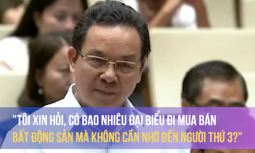 “Tôi xin hỏi, có bao nhiêu đại biểu đi mua bán bất động sản mà không cần nhờ đến người thứ 3?