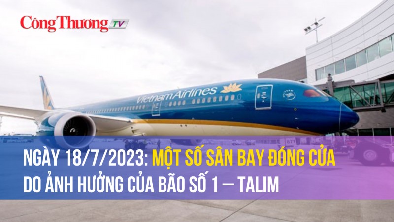 Ngày 18/7/2023: Một số sân bay đóng cửa do ảnh hưởng của bão số 1 – Talim