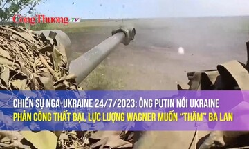 Chiến sự Nga-Ukraine 24/7/2023: Ông Putin nói Ukraine phản công thất bại, lực lượng Wagner muốn “thăm” Ba Lan