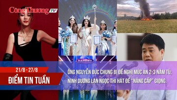 Điểm tin hot tuần 21/8-27-8: Ông Nguyễn Đức Chung bị đề nghị 2-3 năm tù; Ninh Dương Lan Ngọc thi hát