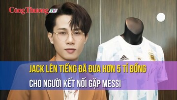 Jack lên tiếng đã đưa hơn 5 tỉ đồng cho người kết nối gặp Messi
