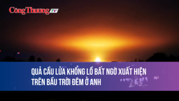 Quả cầu lửa khổng lồ bất ngờ xuất hiện trên bầu trời đêm ở Anh