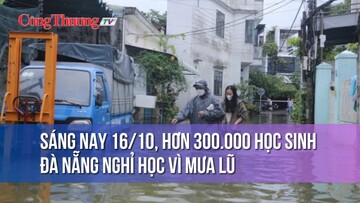 Sáng nay 16/10, hơn 300.000 học sinh Đà Nẵng nghỉ học vì mưa lũ