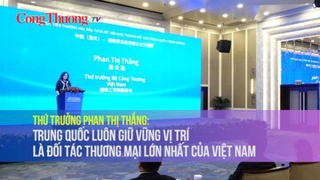 Thứ trưởng Phan Thị Thắng: Trung Quốc luôn giữ vững vị trí là đối tác thương mại lớn nhất của Việt Nam