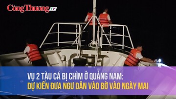 Vụ 2 tàu cá bị chìm ở Quảng Nam: Dự kiến đưa ngư dân vào bờ vào ngày mai