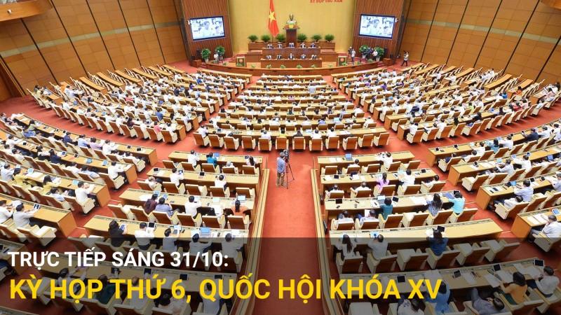 Trực tiếp sáng 31/10: Kỳ họp thứ 6, Quốc hội khóa XV