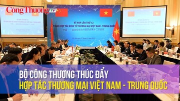 Bộ Công Thương thúc đẩy hợp tác thương mại Việt Nam - Trung Quốc