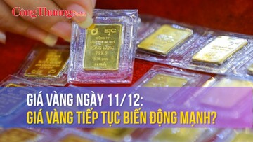 Giá vàng ngày 11/12: Giá vàng tiếp tục biến động mạnh?
