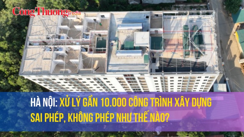 Hà Nội: Xử lý gần 10.000 công trình xây dựng sai phép, không phép như thế nào?