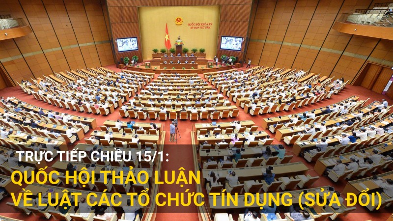 Trực tiếp chiều 15/1: Quốc hội thảo luận về Luật Các tổ chức tín dụng (sửa đổi)