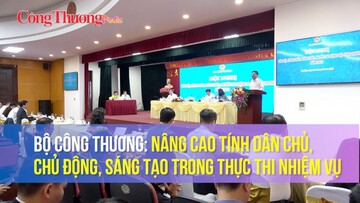 Bộ Công Thương: Nâng cao tính dân chủ, chủ động, sáng tạo trong thực thi nhiệm vụ