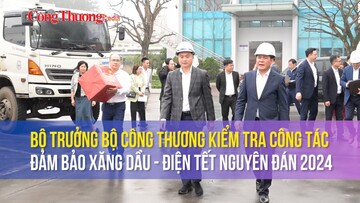 Bộ trưởng Bộ Công Thương kiểm tra công tác đảm bảo xăng dầu - điện Tết Nguyên đán 2024