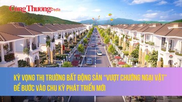 Kỳ vọng thị trường bất động sản “vượt chướng ngại vật” để bước vào chu kỳ phát triển mới