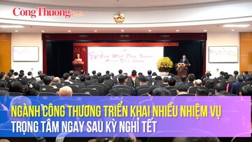 Ngành Công Thương triển khai nhiều nhiệm vụ trọng tâm ngay sau kỳ nghỉ Tết