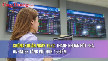 Chứng khoán ngày 19/2: Thanh khoản bứt phá, VN-Index tăng vọt hơn 15 điểm