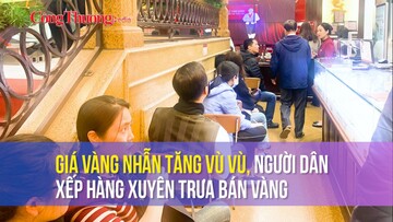 Giá vàng nhẫn tăng vù vù, người dân xếp hàng xuyên trưa bán vàng