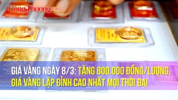 Giá vàng ngày 8/3: Tăng 800.000 đồng/lượng, giá vàng lập đỉnh cao nhất mọi thời đại