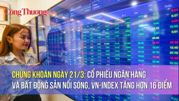 Chứng khoán ngày 21/3: Cổ phiếu ngân hàng và bất động sản nổi sóng, VN-Index tăng hơn 16 điểm