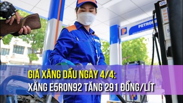 Giá xăng dầu ngày 4/4: Xăng E5RON92 tăng 291 đồng/lít