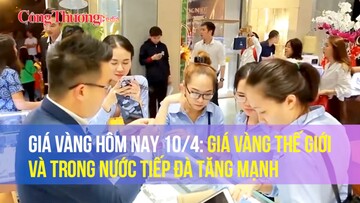 Giá vàng hôm nay 10/4: Giá vàng thế giới và trong nước tiếp đà tăng mạnh