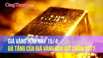 Giá vàng hôm nay 15/4: Đà tăng của giá vàng bao giờ chấm dứt?
