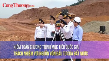 Kiểm toán Chương trình mục tiêu quốc gia: Trách nhiệm với nguồn vốn đầu tư của đất nước