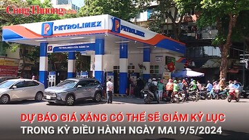 Dự báo giá xăng có thể sẽ giảm kỷ lục trong kỳ điều hành ngày mai 9/5/2024
