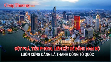 Đột phá, tiên phong, liên kết để Đông Nam Bộ luôn xứng đáng là Thành đồng Tổ quốc