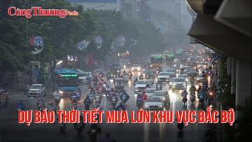 Dự báo thời tiết sẽ có mưa lớn khu vực Bắc Bộ