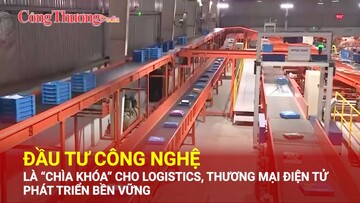 Đầu tư công nghệ là “chìa khóa” cho logistics, thương mại điện tử phát triển bền vững