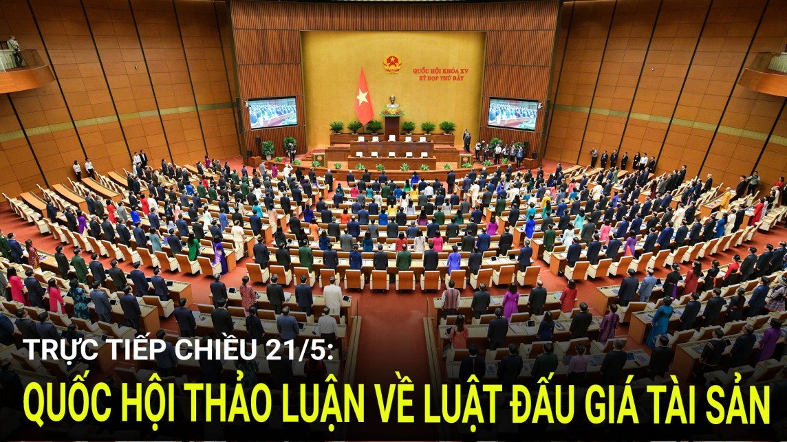 Trực tiếp chiều 21/5: Quốc hội thảo luận về Luật Đấu giá tài sản