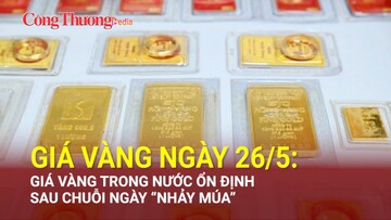Giá vàng ngày 26/5: Giá vàng trong nước ổn định sau chuỗi ngày nhảy múa