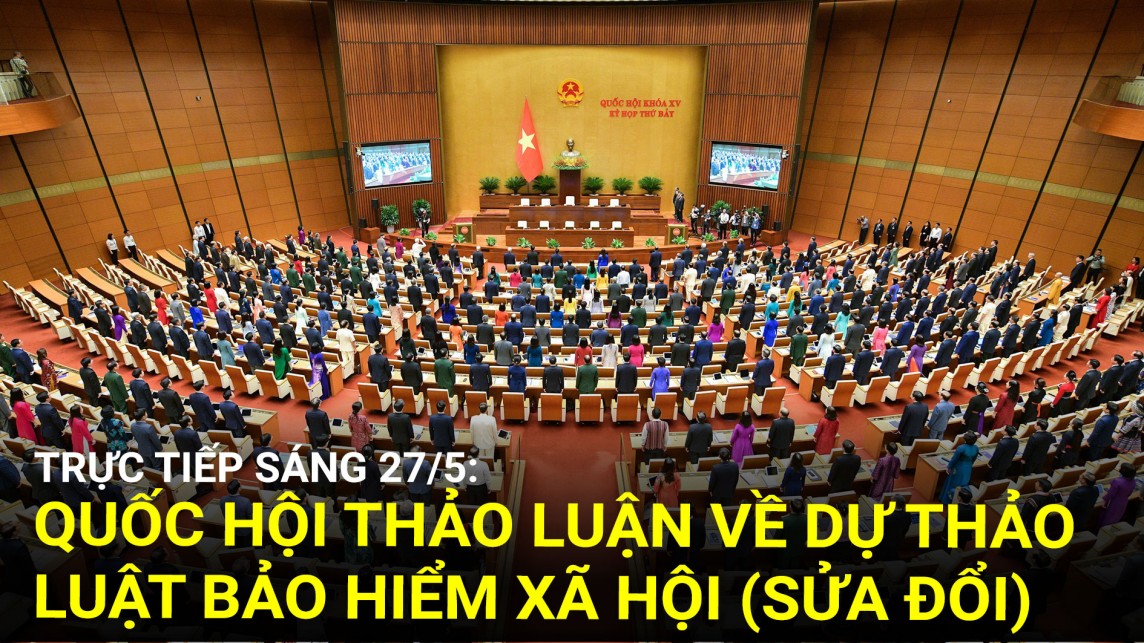 Trực tiếp sáng 27/5: Quốc hội thảo luận về dự thảo Luật Bảo hiểm xã hội (sửa đổi)