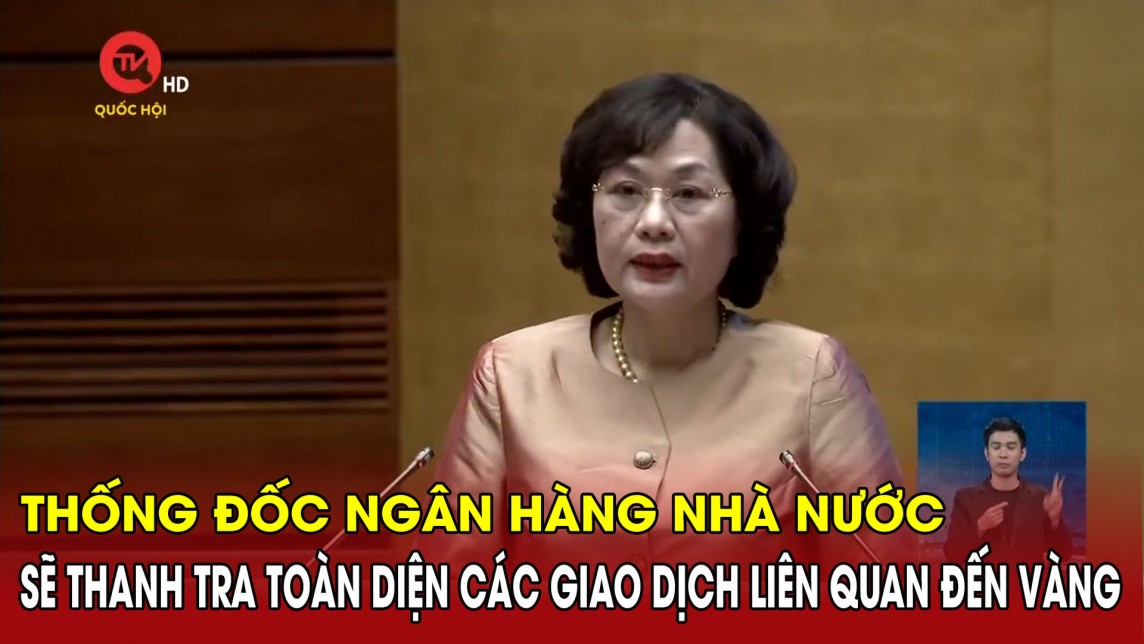 Thống đốc Ngân hàng Nhà nước: Sẽ thanh tra toàn diện các giao dịch liên quan đến vàng