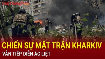 Chiến sự trên mặt trận Kharkov vẫn tiếp diễn ác liệt
