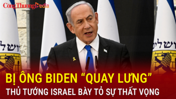 Bị ông Biden “quay lưng”, thủ tướng Israel bày tỏ thất vọng