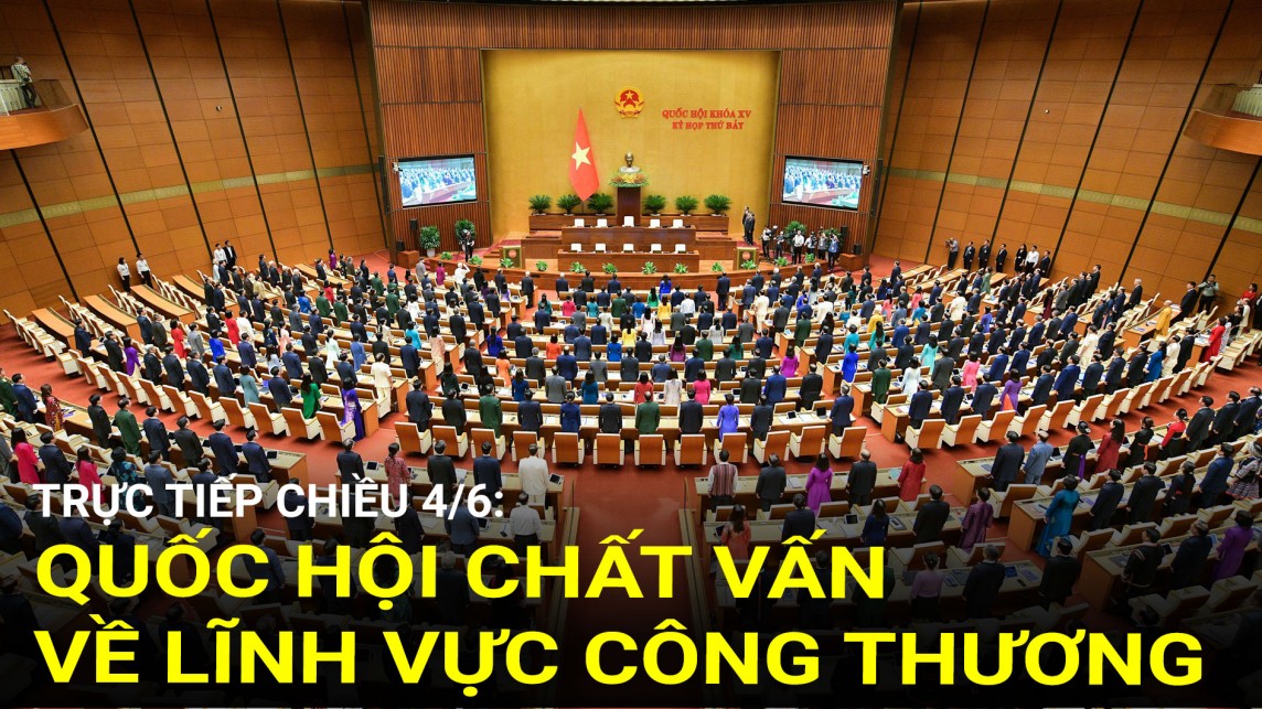 Trực tiếp 4/6: Quốc hội chất vấn về lĩnh vực Công Thương