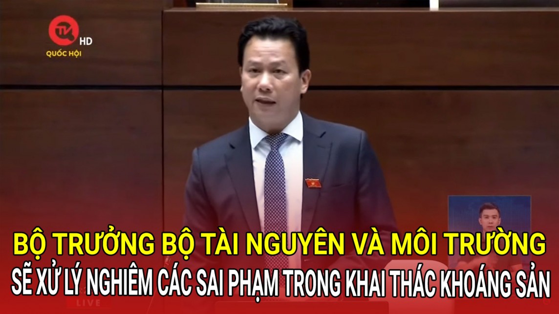 Bộ trưởng Bộ Tài nguyên và Môi trường: Sẽ xử lý nghiêm các sai phạm trong khai thác khoáng sản