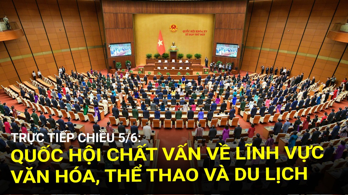Trực tiếp chiều 5/6: Quốc hội chất vấn về lĩnh vực văn hóa, thể thao và du lịch