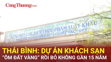 Thái Bình: Dự án khách sạn ''ôm đất vàng'' rồi bỏ không gần 15 năm