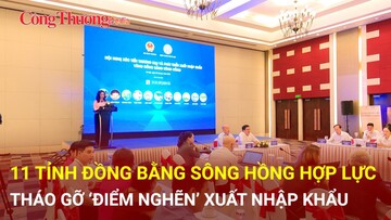 11 tỉnh Đồng bằng sông Hồng hợp lực tháo gỡ ‘điểm nghẽn’ xuất nhập khẩu