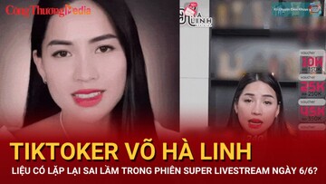 Tiktoker Võ Hà Linh liệu có lặp lại lỗi lầm trong phiên super livestream hôm nay 6/6?