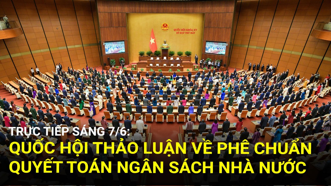Trực tiếp sáng 7/6: Quốc hội thảo luận về phê chuẩn quyết toán ngân sách nhà nước