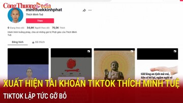 Điểm nóng 24h ngày 7/6: Tiktok gỡ bỏ tích xanh tài khoản “Thích Minh Tuệ” có hơn 31.500 lượt người theo dõi