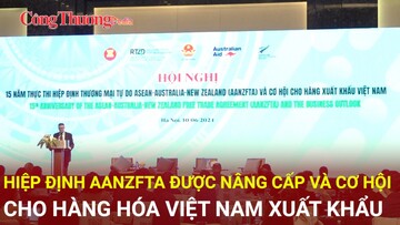 Hiệp định AANZFTA được nâng cấp và cơ hội cho hàng hóa Việt Nam xuất khẩu