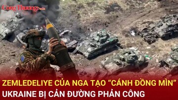 Zemledeliye của Nga tạo “cánh đồng mìn”, Ukraine bị cản đường phản công