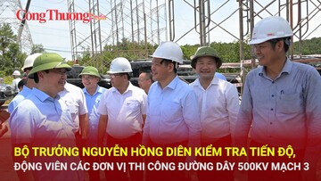 Bộ trưởng Nguyễn Hồng Diên kiểm tra tiến độ, động viên các đơn vị thi công đường dây 500kv mạch 3